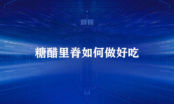 糖醋里脊如何做好吃