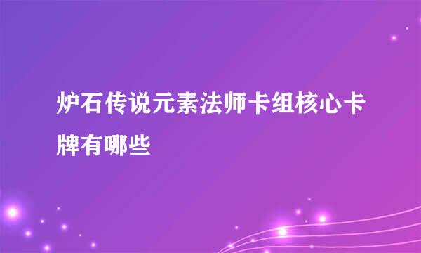 炉石传说元素法师卡组核心卡牌有哪些