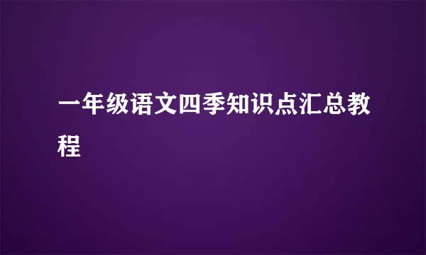 一年级语文四季知识点汇总教程