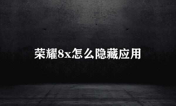 荣耀8x怎么隐藏应用