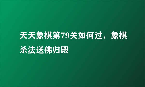 天天象棋第79关如何过，象棋杀法送佛归殿