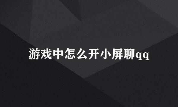 游戏中怎么开小屏聊qq