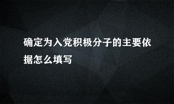 确定为入党积极分子的主要依据怎么填写