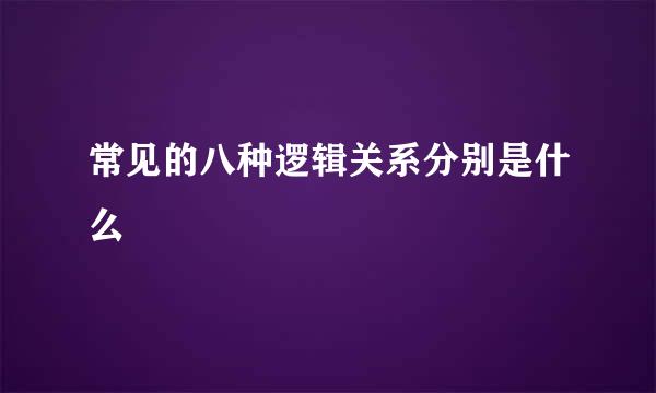 常见的八种逻辑关系分别是什么
