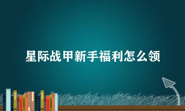 星际战甲新手福利怎么领