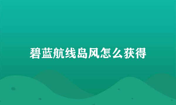 碧蓝航线岛风怎么获得