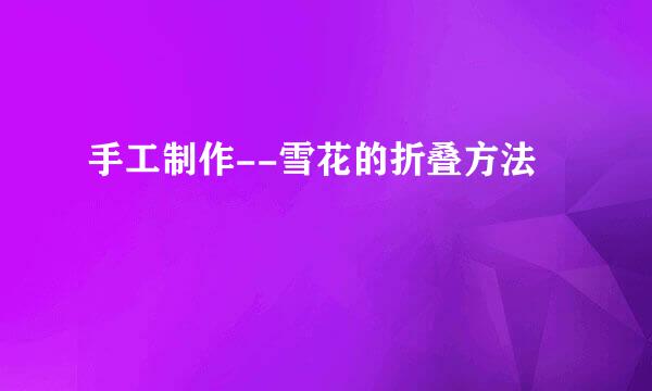 手工制作--雪花的折叠方法