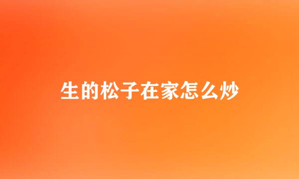 生的松子在家怎么炒