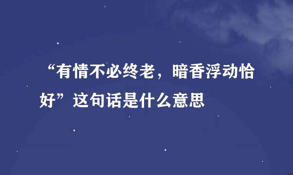 “有情不必终老，暗香浮动恰好”这句话是什么意思
