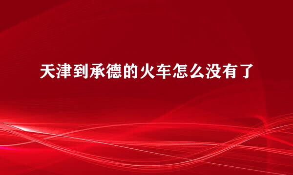 天津到承德的火车怎么没有了
