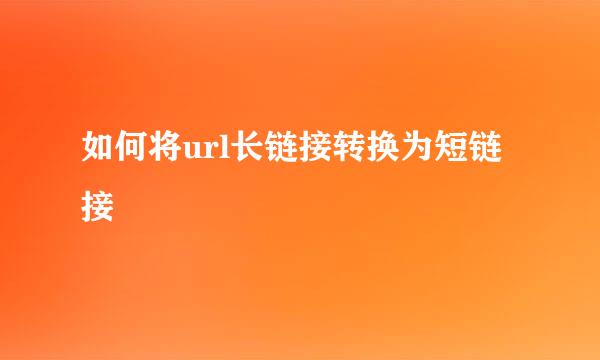 如何将url长链接转换为短链接