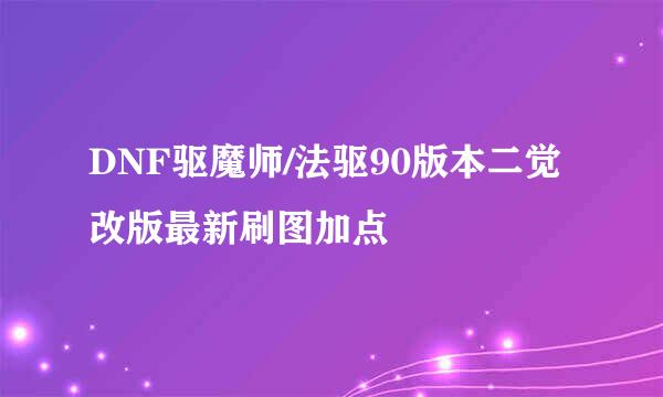 DNF驱魔师/法驱90版本二觉改版最新刷图加点