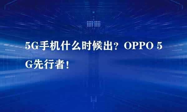 5G手机什么时候出？OPPO 5G先行者！