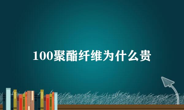 100聚酯纤维为什么贵