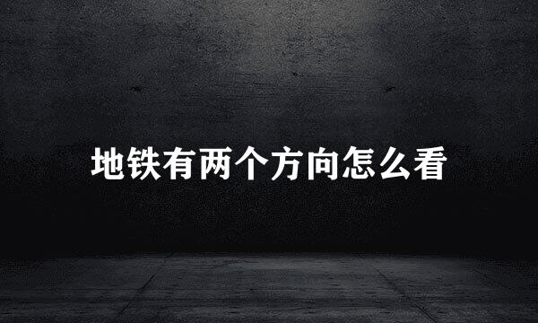 地铁有两个方向怎么看