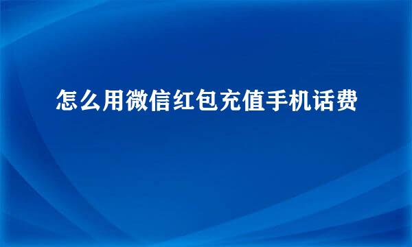 怎么用微信红包充值手机话费