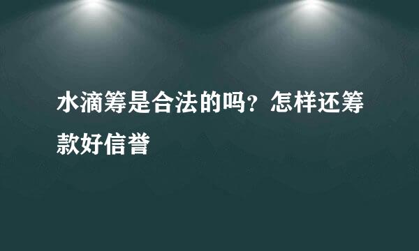 水滴筹是合法的吗？怎样还筹款好信誉