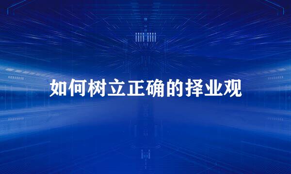 如何树立正确的择业观