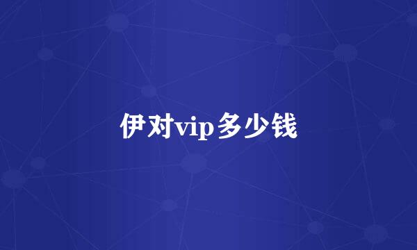 伊对vip多少钱
