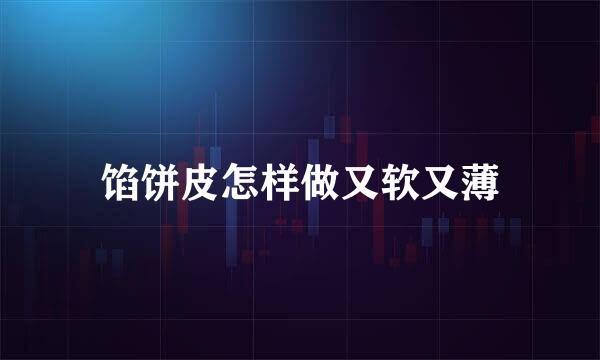 馅饼皮怎样做又软又薄