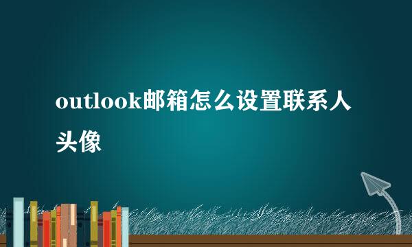 outlook邮箱怎么设置联系人头像