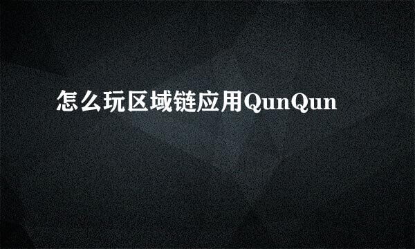 怎么玩区域链应用QunQun