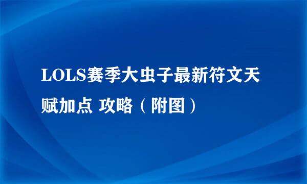 LOLS赛季大虫子最新符文天赋加点 攻略（附图）