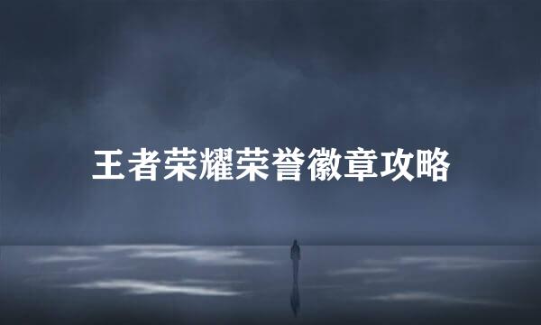 王者荣耀荣誉徽章攻略