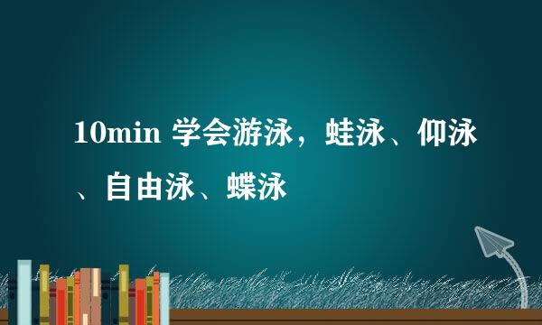 10min 学会游泳，蛙泳、仰泳、自由泳、蝶泳