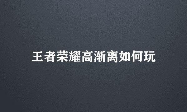 王者荣耀高渐离如何玩