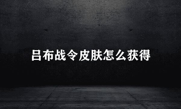 吕布战令皮肤怎么获得