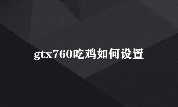 gtx760吃鸡如何设置