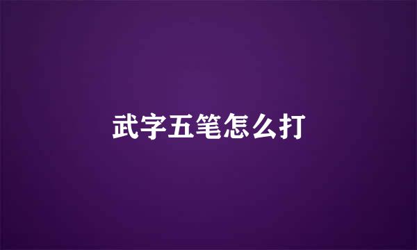 武字五笔怎么打