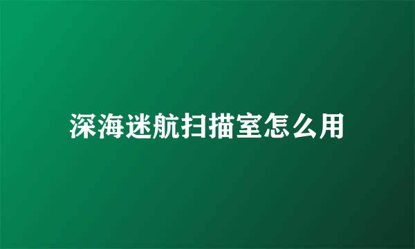 深海迷航扫描室怎么用