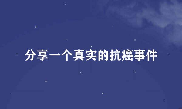 分享一个真实的抗癌事件