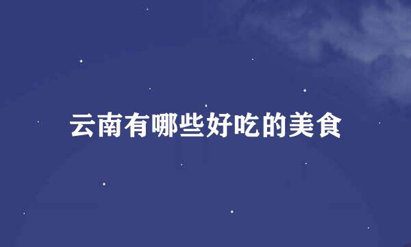 云南有哪些好吃的美食
