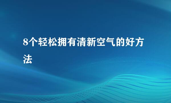 8个轻松拥有清新空气的好方法