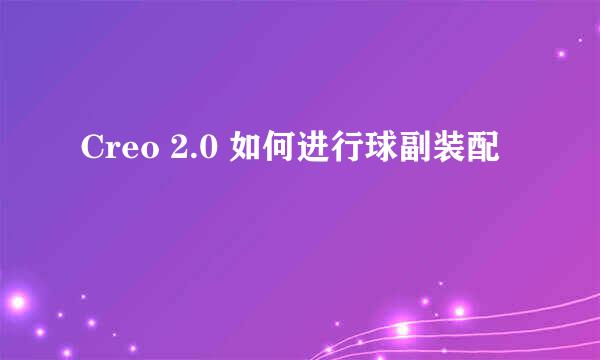 Creo 2.0 如何进行球副装配