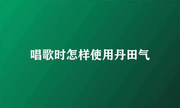 唱歌时怎样使用丹田气