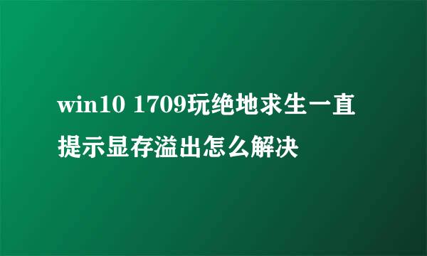 win10 1709玩绝地求生一直提示显存溢出怎么解决