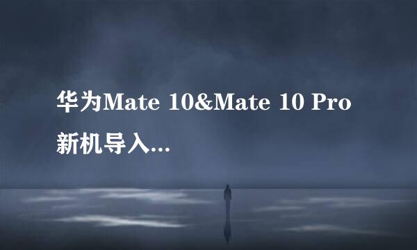 华为Mate 10&Mate 10 Pro新机导入数据/手机克隆怎么使用