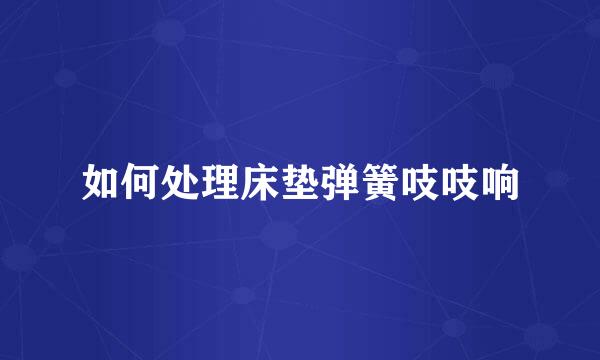 如何处理床垫弹簧吱吱响