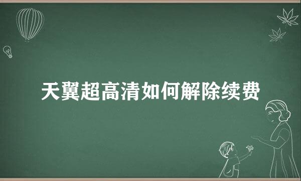 天翼超高清如何解除续费