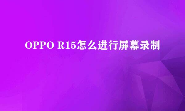 OPPO R15怎么进行屏幕录制