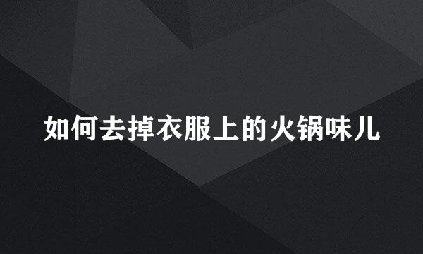 如何去掉衣服上的火锅味儿