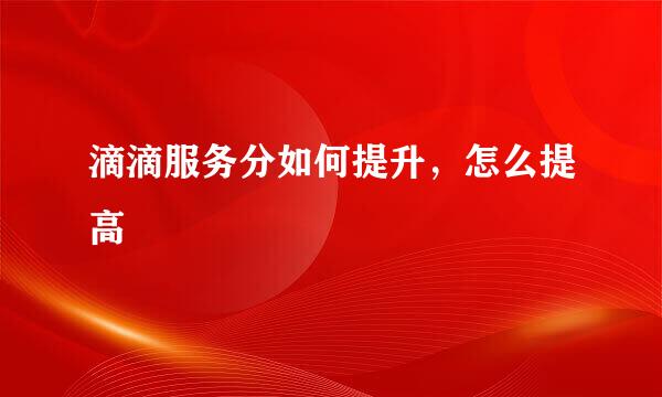 滴滴服务分如何提升，怎么提高