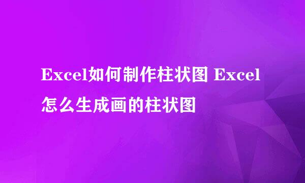 Excel如何制作柱状图 Excel怎么生成画的柱状图