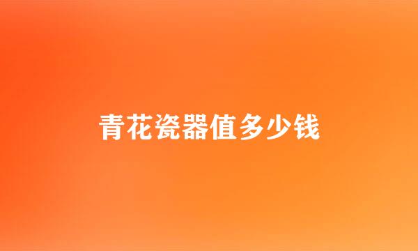 青花瓷器值多少钱