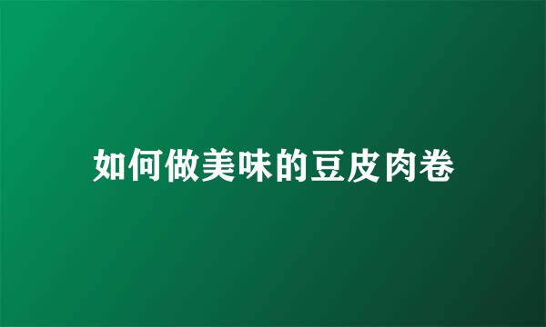 如何做美味的豆皮肉卷
