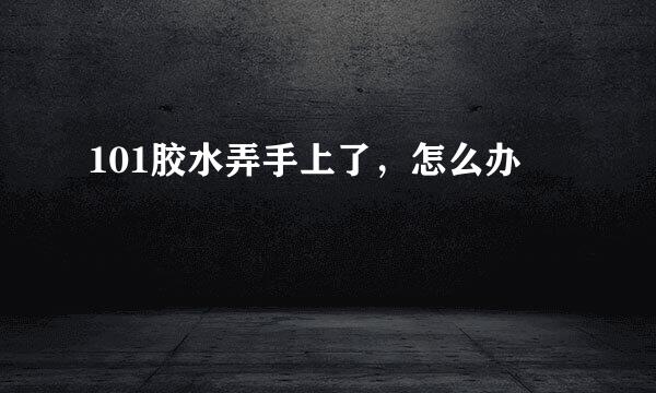 101胶水弄手上了，怎么办